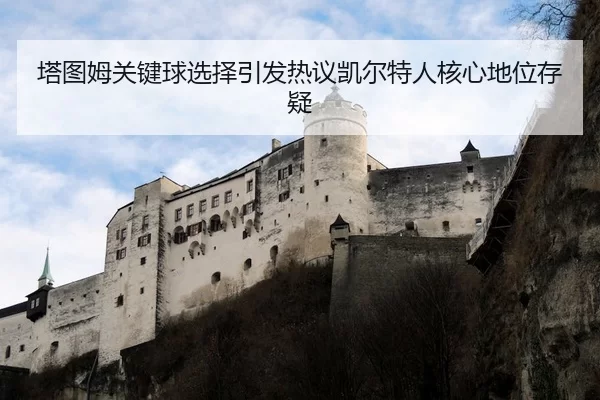 塔图姆关键球选择引发热议凯尔特人核心地位存疑