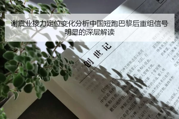 谢震业接力定位变化分析中国短跑巴黎后重组信号明显的深层解读