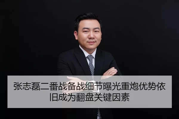 张志磊二番战备战细节曝光重炮优势依旧成为翻盘关键因素