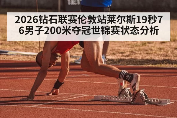 2026钻石联赛伦敦站莱尔斯19秒76男子200米夺冠世锦赛状态分析